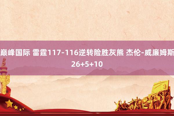 巅峰国际 雷霆117-116逆转险胜灰熊 杰伦-威廉姆斯26+5+10