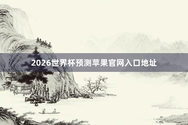 2026世界杯预测苹果官网入口地址