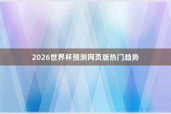 2026世界杯预测网页版热门趋势