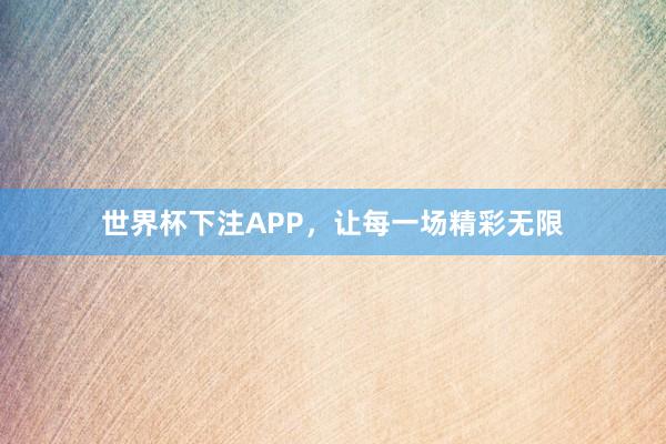 世界杯下注APP，让每一场精彩无限