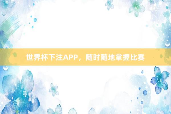 世界杯下注APP，随时随地掌握比赛