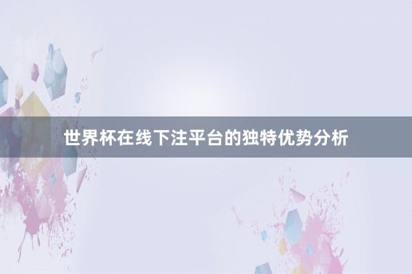 世界杯在线下注平台的独特优势分析
