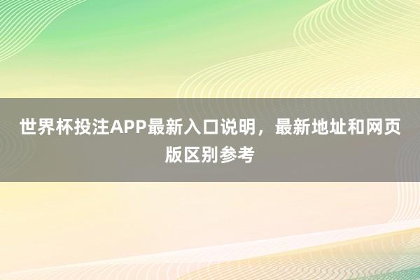 世界杯投注APP最新入口说明，最新地址和网页版区别参考