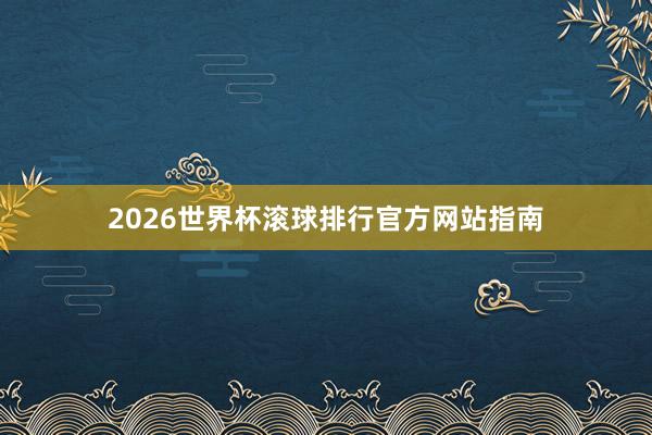2026世界杯滚球排行官方网站指南