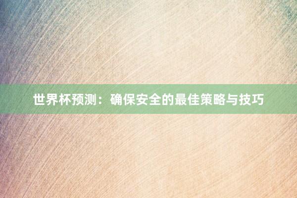 世界杯预测:确保安全的最佳策略与技巧