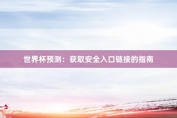 世界杯预测：获取安全入口链接的指南