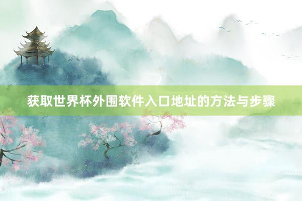 获取世界杯外围软件入口地址的方法与步骤